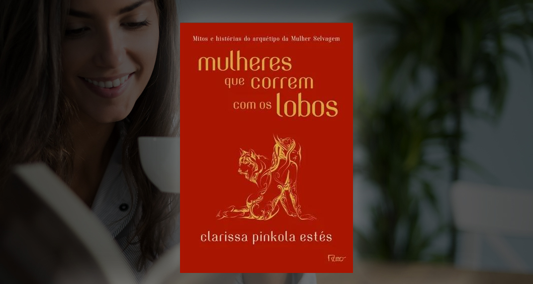 You are currently viewing Livro: “Mulheres que Correm com os Lobos: Mitos e Histórias do Arquétipo da Mulher Selvagem”, de Clarissa Pinkola Estés